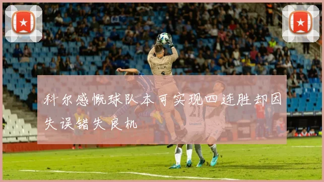 科尔感慨球队本可实现四连胜却因失误错失良机
