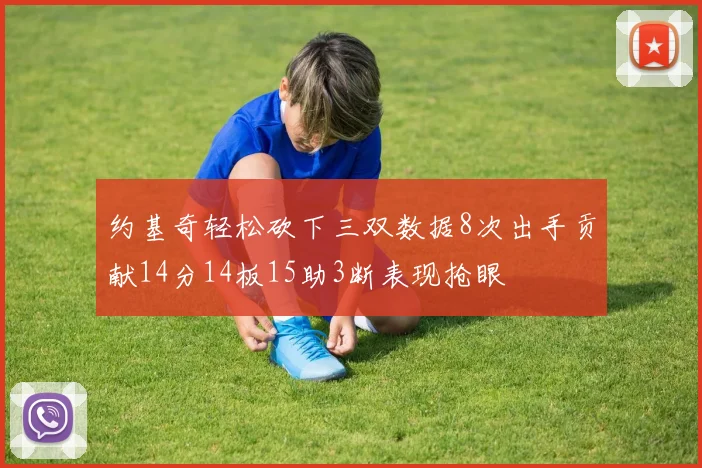 约基奇轻松砍下三双数据8次出手贡献14分14板15助3断表现抢眼