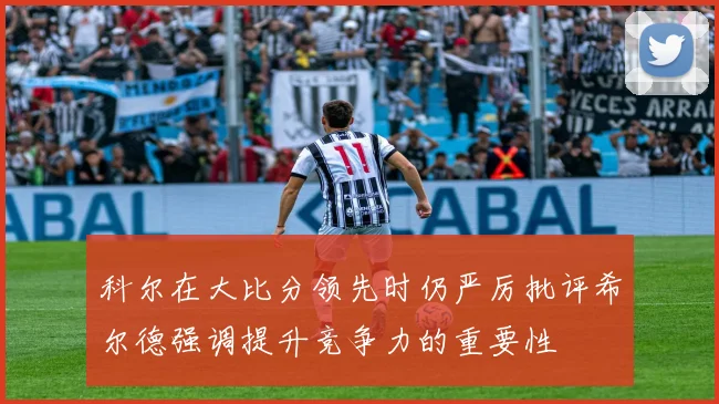 科尔在大比分领先时仍严厉批评希尔德强调提升竞争力的重要性