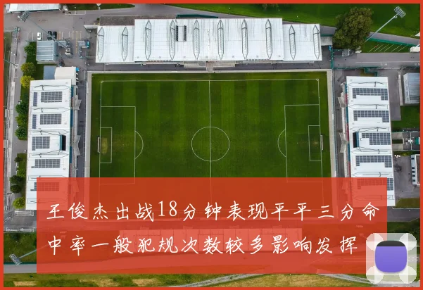 王俊杰出战18分钟表现平平三分命中率一般犯规次数较多影响发挥