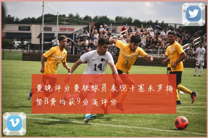 曼晚评分曼联球员表现卡塞米罗梅努B费均获9分高评价