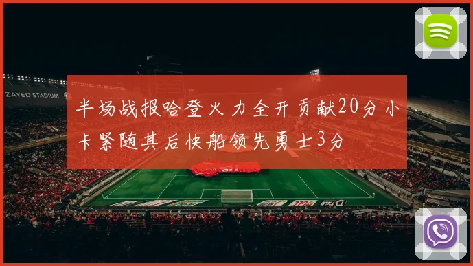 半场战报哈登火力全开贡献20分小卡紧随其后快船领先勇士3分