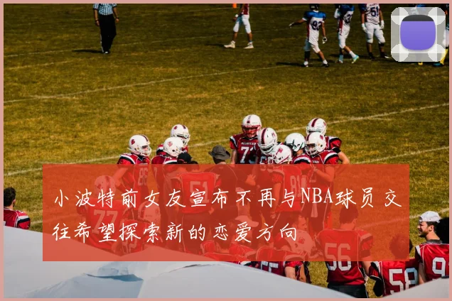小波特前女友宣布不再与NBA球员交往希望探索新的恋爱方向