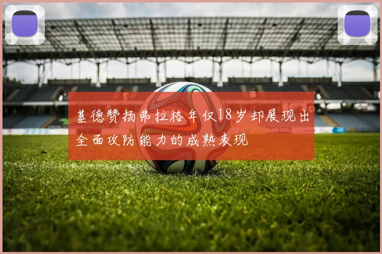 基德赞扬弗拉格年仅18岁却展现出全面攻防能力的成熟表现