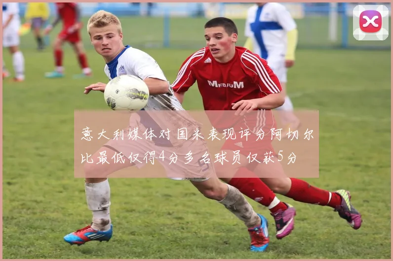 意大利媒体对国米表现评分阿切尔比最低仅得4分多名球员仅获5分