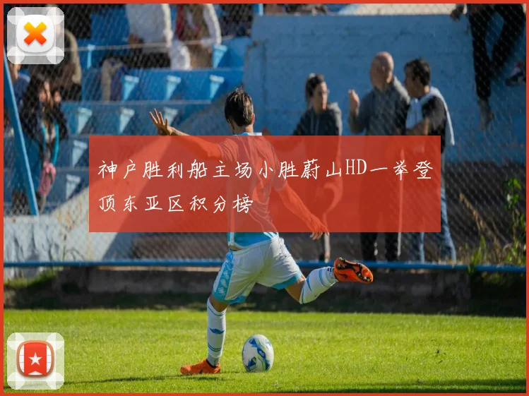 神户胜利船主场小胜蔚山HD一举登顶东亚区积分榜