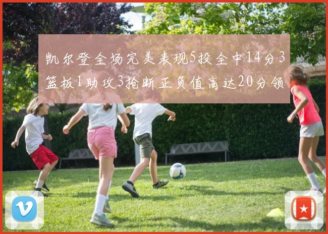 凯尔登全场完美表现5投全中14分3篮板1助攻3抢断正负值高达20分领衔全场