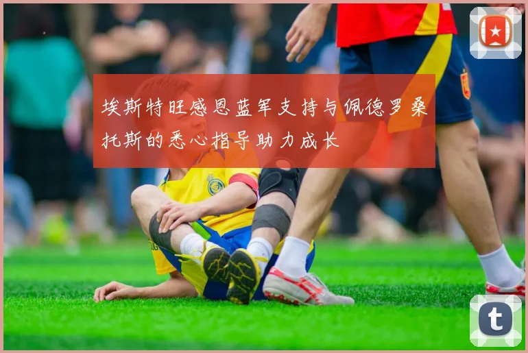 埃斯特旺感恩蓝军支持与佩德罗桑托斯的悉心指导助力成长