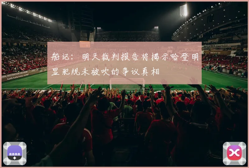 船记：明天裁判报告将揭示哈登明显犯规未被吹的争议真相