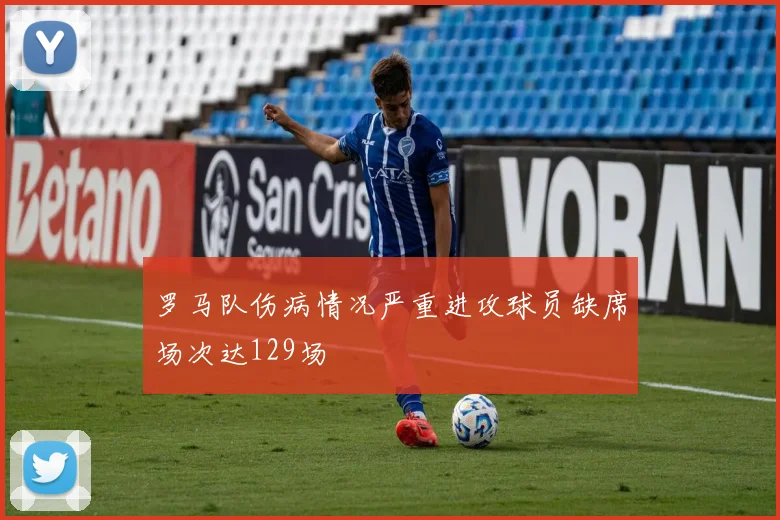 罗马队伤病情况严重进攻球员缺席场次达129场