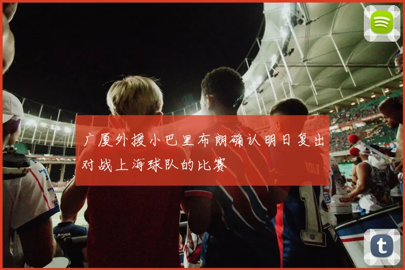 广厦外援小巴里布朗确认明日复出对战上海球队的比赛