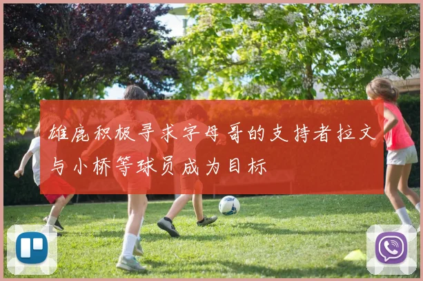 雄鹿积极寻求字母哥的支持者拉文与小桥等球员成为目标