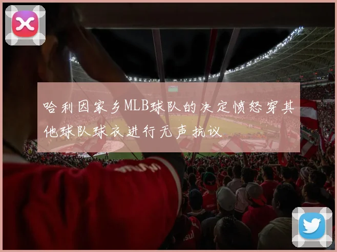 哈利因家乡MLB球队的决定愤怒穿其他球队球衣进行无声抗议
