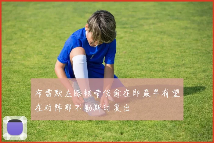 布雷默左膝韧带伤愈在即最早有望在对阵那不勒斯时复出