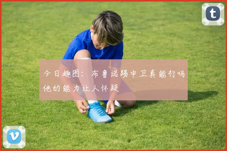 今日趣图：布鲁诺踢中卫真能行吗他的能力让人怀疑