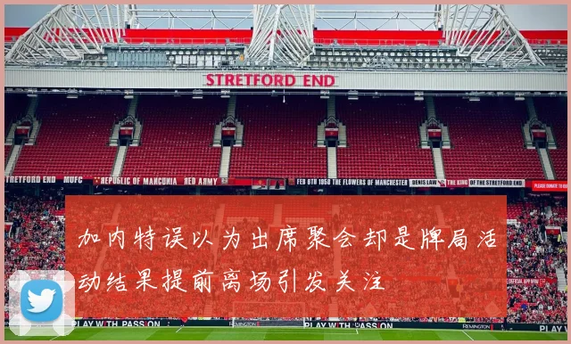 加内特误以为出席聚会却是牌局活动结果提前离场引发关注