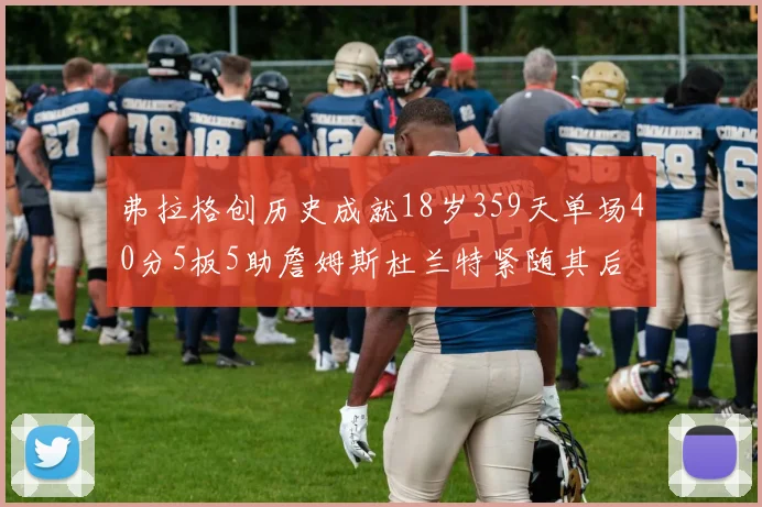 弗拉格创历史成就18岁359天单场40分5板5助詹姆斯杜兰特紧随其后